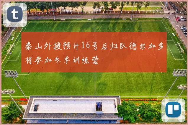 泰山外援预计16号后归队德尔加多将参加冬季训练营